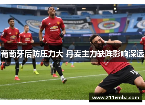 葡萄牙后防压力大 丹麦主力缺阵影响深远