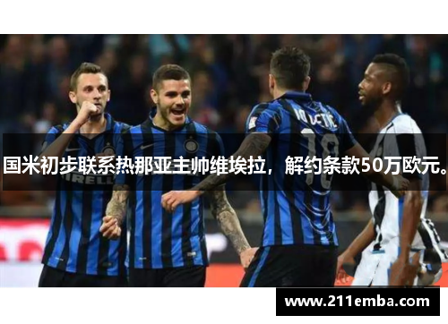 国米初步联系热那亚主帅维埃拉，解约条款50万欧元。