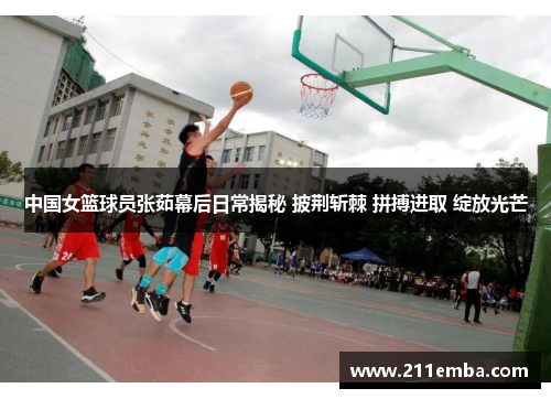 中国女篮球员张茹幕后日常揭秘 披荆斩棘 拼搏进取 绽放光芒